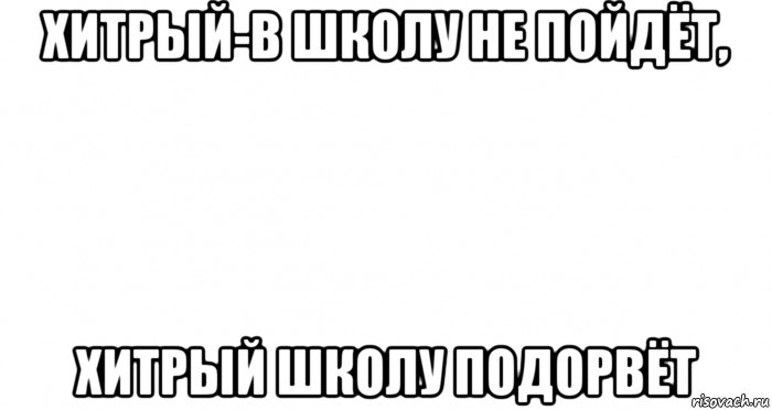 хитрый-в школу не пойдёт, хитрый школу подорвёт, Мем Пустой лист