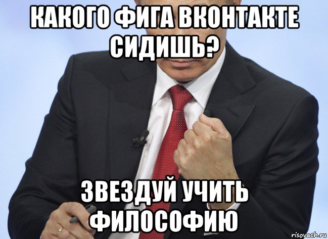 какого фига вконтакте сидишь? звездуй учить философию, Мем Путин показывает кулак