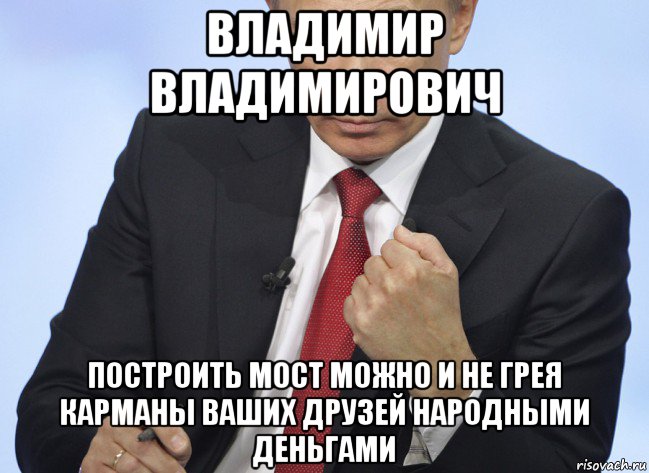 владимир владимирович построить мост можно и не грея карманы ваших друзей народными деньгами, Мем Путин показывает кулак