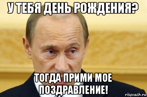 у тебя день рождения? тогда прими мое поздравление!, Мем путин