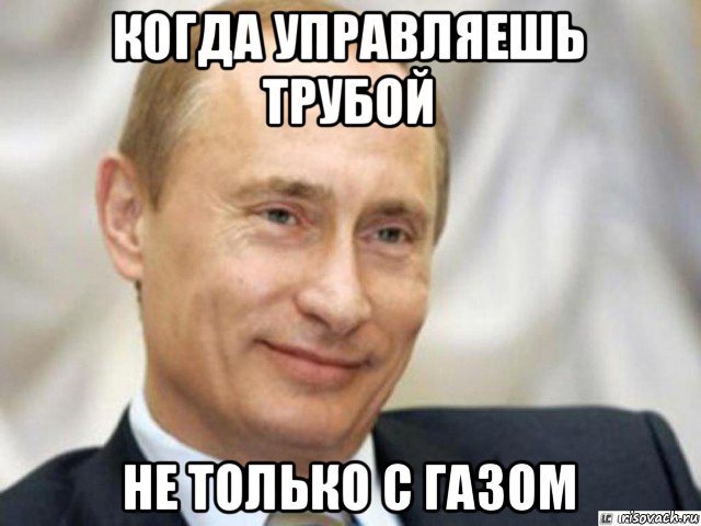 когда управляешь трубой не только с газом, Мем Ухмыляющийся Путин