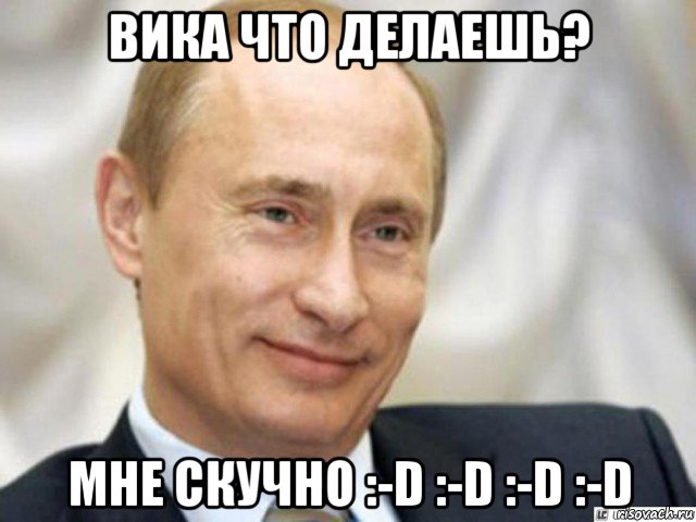 вика что делаешь? мне скучно :-d :-d :-d :-d, Мем Ухмыляющийся Путин