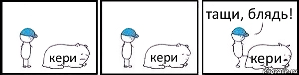 кери кери кери тащи, блядь!