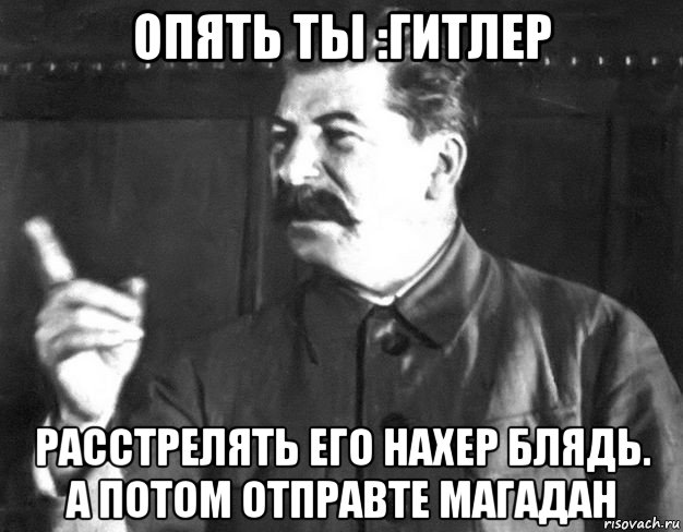 опять ты :гитлер расстрелять его нахер блядь. а потом отправте магадан, Мем  Сталин пригрозил пальцем