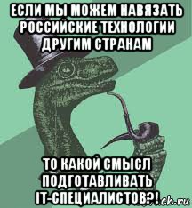 если мы можем навязать российские технологии другим странам то какой смысл подготавливать it-специалистов?!