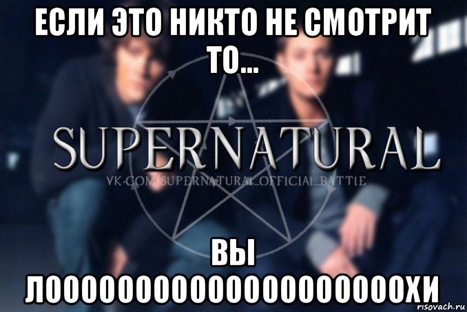 если это никто не смотрит то... вы лоооооооооооооооооооохи, Мем  Supernatural