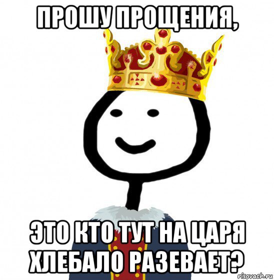 прошу прощения, это кто тут на царя хлебало разевает?, Мем  Теребонька король