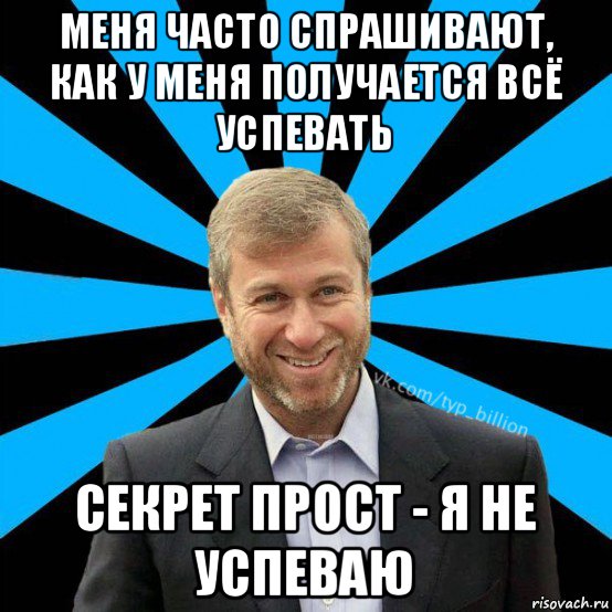 меня часто спрашивают, как у меня получается всё успевать секрет прост - я не успеваю, Мем  Типичный Миллиардер (Абрамович)