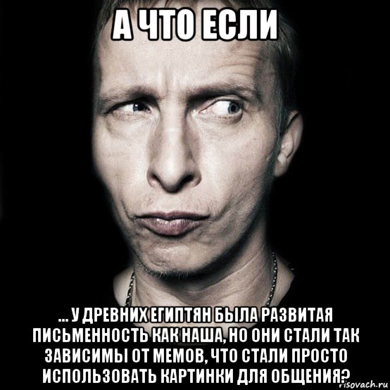 а что если ... у древних египтян была развитая письменность как наша, но они стали так зависимы от мемов, что стали просто использовать картинки для общения?, Мем  Типичный Охлобыстин