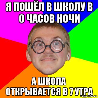 я пошёл в школу в 0 часов ночи а школа открывается в 7 утра, Мем Типичный ботан