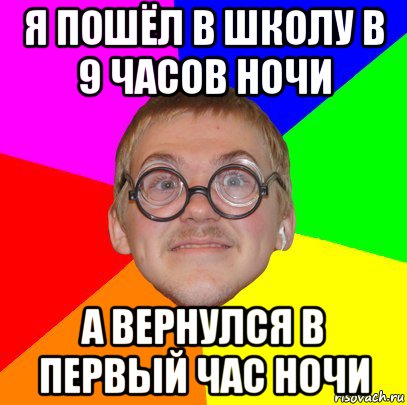 1 час ночи. Мем Типичный ботан. Ты пойдешь в школу. Как мне пойти в школу.