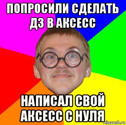 попросили сделать дз в аксесс написал свой аксесс с нуля, Мем Типичный ботан