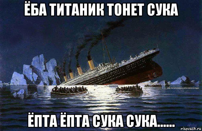 ёба титаник тонет сука ёпта ёпта сука сука......, Мем Титаник