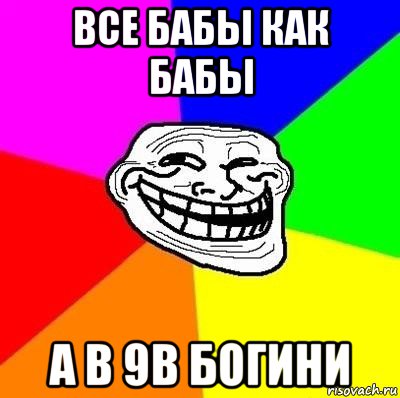 все бабы как бабы а в 9в богини, Мем Тролль Адвайс