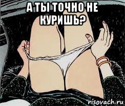 а ты точно не куришь? , Мем Трусы снимает