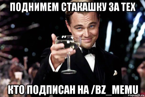 поднимем стакашку за тех кто подписан на /bz_memu, Мем Великий Гэтсби (бокал за тех)