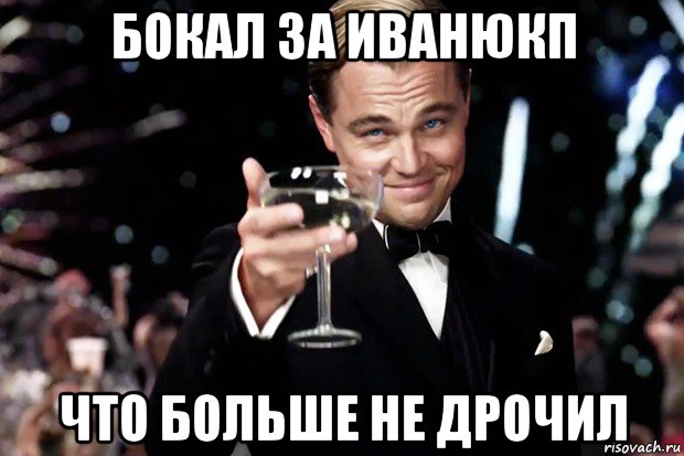 бокал за иванюкп что больше не дрочил, Мем Великий Гэтсби (бокал за тех)