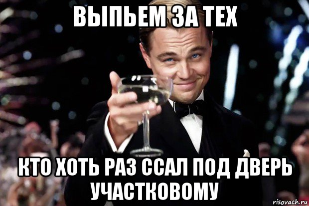 выпьем за тех кто хоть раз ссал под дверь участковому, Мем Великий Гэтсби (бокал за тех)