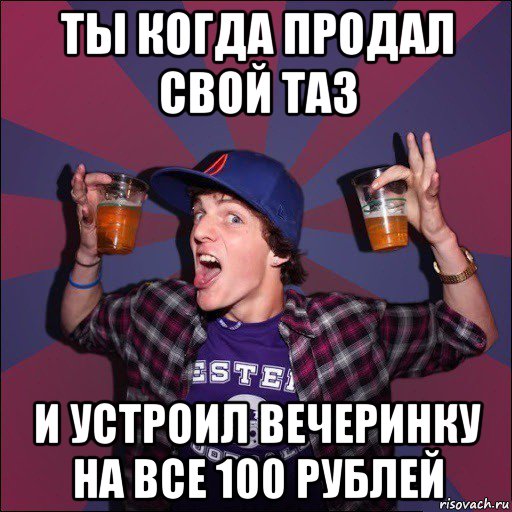 ты когда продал свой таз и устроил вечеринку на все 100 рублей, Мем Веселый студент