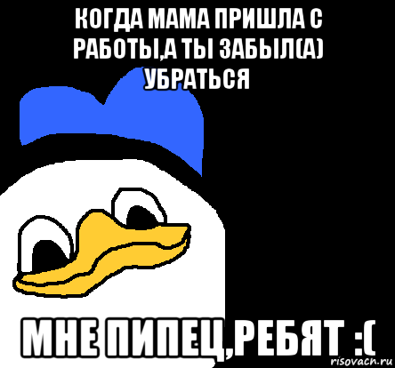 когда мама пришла с работы,а ты забыл(а) убраться мне пипец,ребят :(, Мем ВСЕ ОЧЕНЬ ПЛОХО