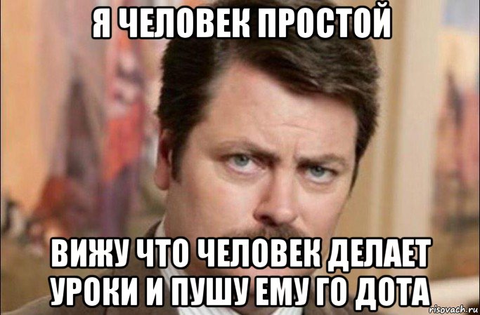 я человек простой вижу что человек делает уроки и пушу ему го дота, Мем  Я человек простой