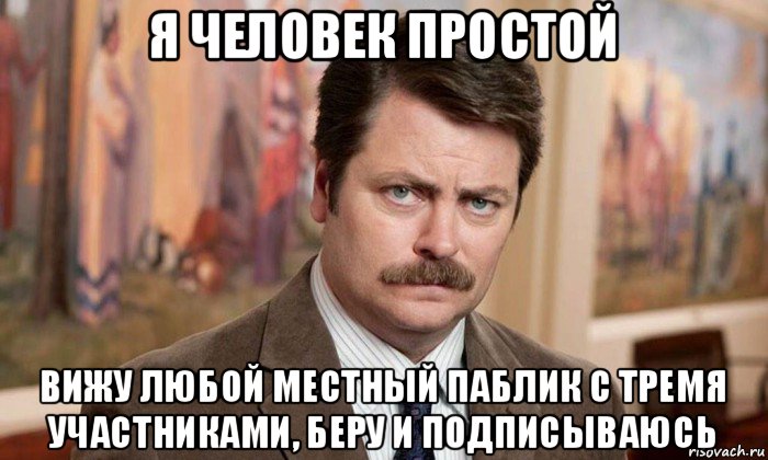 я человек простой вижу любой местный паблик с тремя участниками, беру и подписываюсь