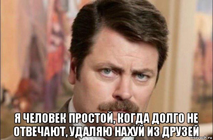  я человек простой, когда долго не отвечают, удаляю нахуй из друзей, Мем  Я человек простой