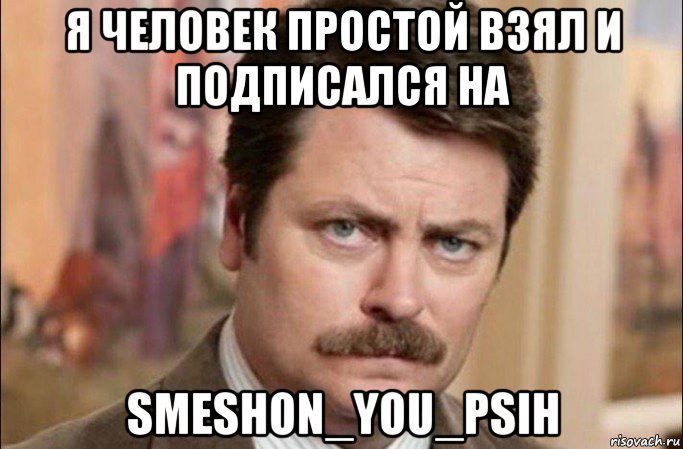 я человек простой взял и подписался на smeshon_you_psih, Мем  Я человек простой