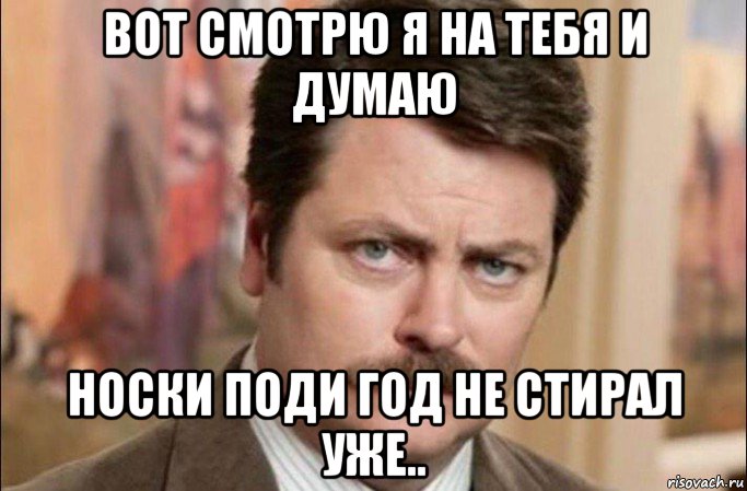 вот смотрю я на тебя и думаю носки поди год не стирал уже.., Мем  Я человек простой