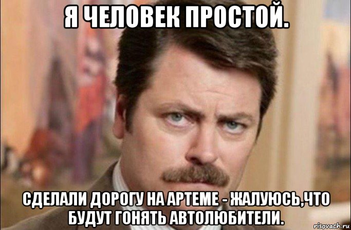 я человек простой. сделали дорогу на артеме - жалуюсь,что будут гонять автолюбители., Мем  Я человек простой