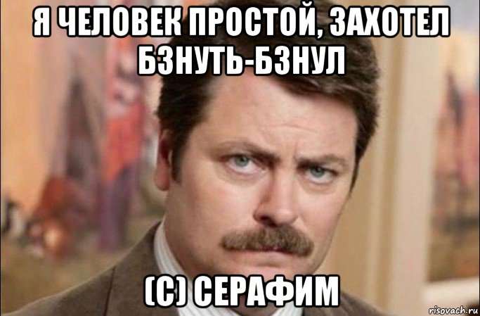 я человек простой, захотел бзнуть-бзнул (с) серафим, Мем  Я человек простой