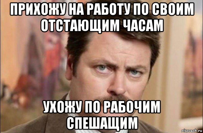 прихожу на работу по своим отстающим часам ухожу по рабочим спешащим, Мем  Я человек простой