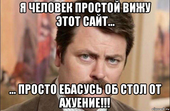 я человек простой вижу этот сайт... ... просто ебасусь об стол от ахуение!!!, Мем  Я человек простой