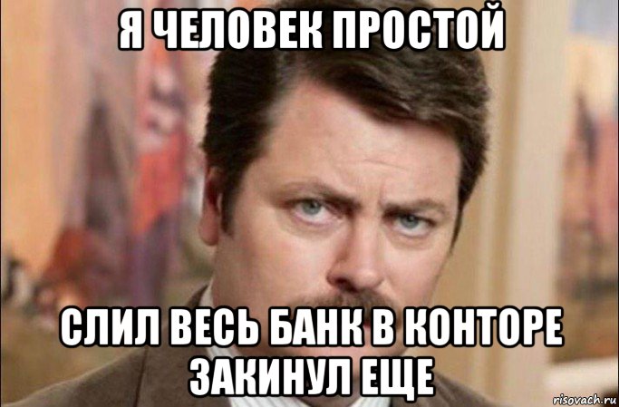 я человек простой слил весь банк в конторе закинул еще, Мем  Я человек простой