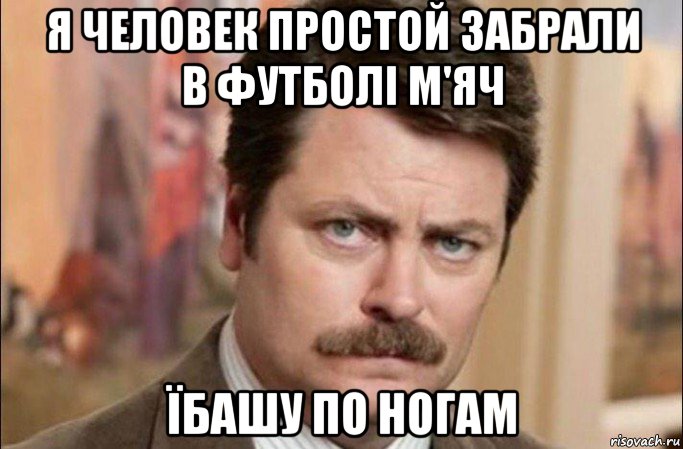 я человек простой забрали в футболі м'яч їбашу по ногам, Мем  Я человек простой