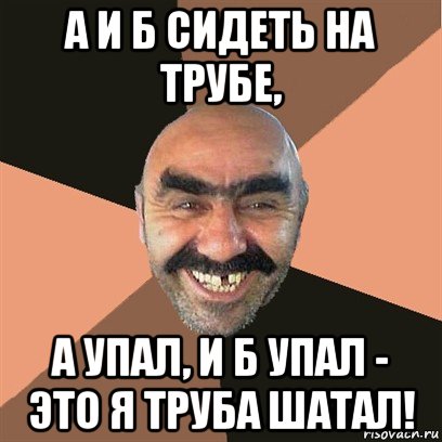 Сидели на трубе а пропала. А упал и б упал это я труба шатал. А И Б сидели на трубе. Это я труба шатал. А И Б сидели на трубе Мем.