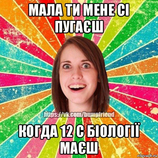 мала ти мене сі пугаєш когда 12 с біології маєш, Мем Йобнута Подруга ЙоП