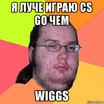 я луче играю cs go чем wiggs, Мем Задрот