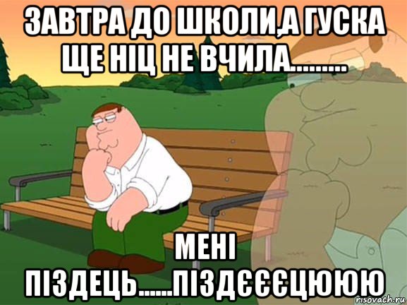 завтра до школи,а гуска ще ніц не вчила......... мені піздець......піздєєєцююю, Мем Задумчивый Гриффин