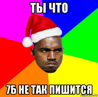 ты что 7б не так пишится