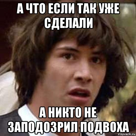 а что если так уже сделали а никто не заподозрил подвоха, Мем А что если (Киану Ривз)