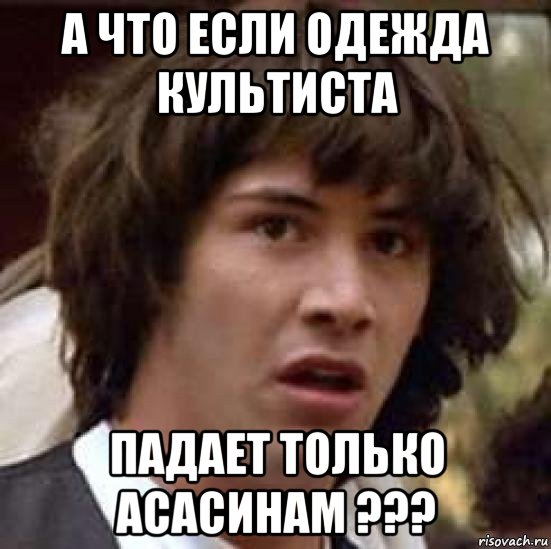 а что если одежда культиста падает только асасинам ???, Мем А что если (Киану Ривз)