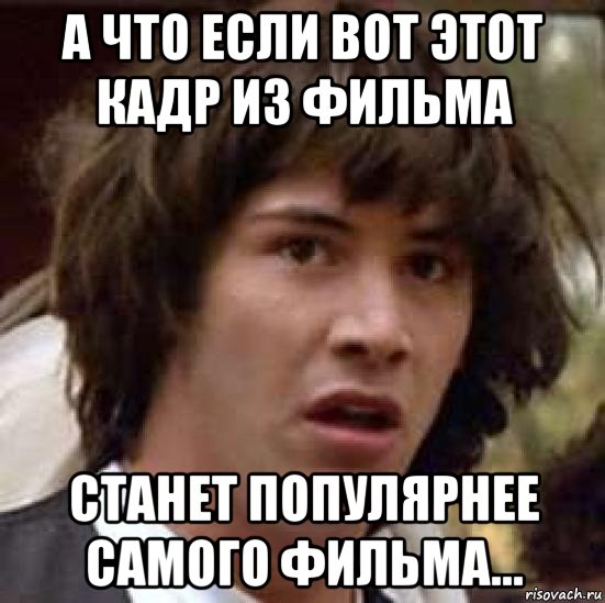 а что если вот этот кадр из фильма станет популярнее самого фильма..., Мем А что если (Киану Ривз)