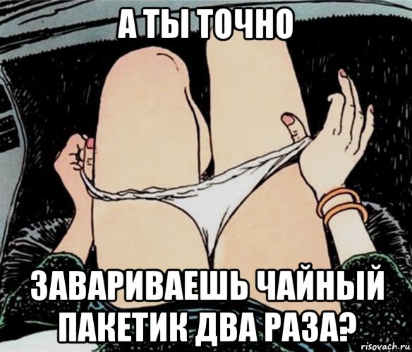 а ты точно завариваешь чайный пакетик два раза?, Мем А ты точно