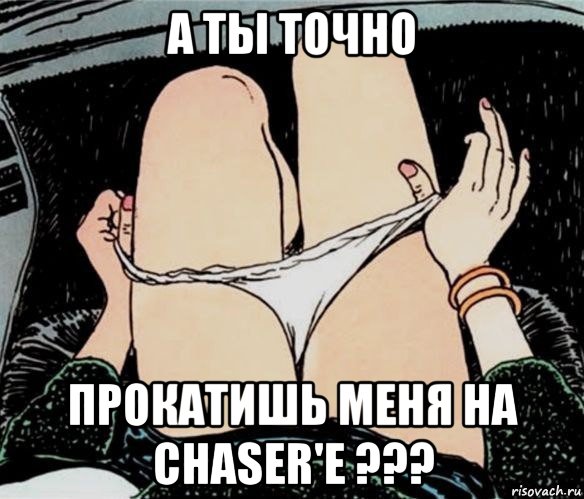 а ты точно прокатишь меня на chaser'e ???, Мем А ты точно