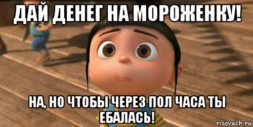 дай денег на мороженку! на, но чтобы через пол часа ты ебалась!, Мем    Агнес Грю