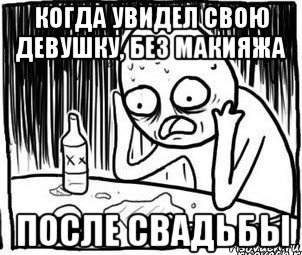 когда увидел свою девушку, без макияжа после свадьбы, Мем Алкоголик-кадр