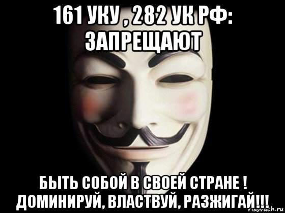 161 уку , 282 ук рф: запрещают быть собой в своей стране ! доминируй, властвуй, разжигай!!!, Мем anonymous