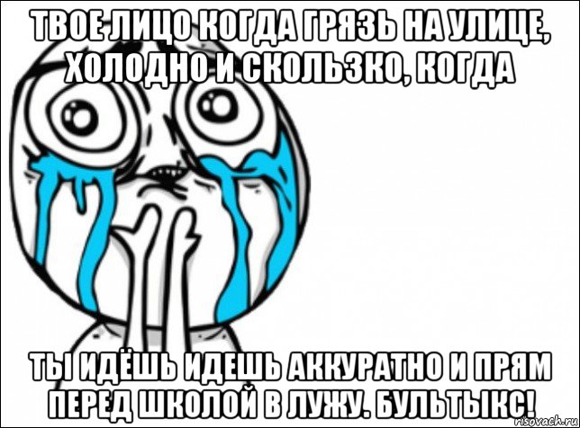 твое лицо когда грязь на улице, холодно и скользко, когда ты идёшь идешь аккуратно и прям перед школой в лужу. бультыкс!, Мем Это самый