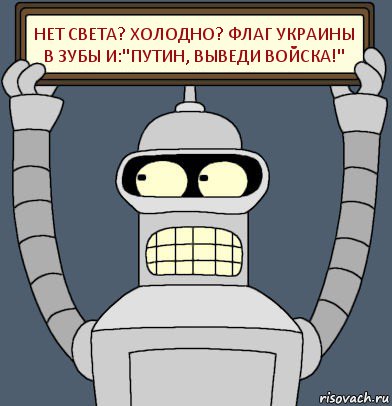 НЕТ СВЕТА? ХОЛОДНО? ФЛАГ УКРАИНЫ В ЗУБЫ И:"ПУТИН, ВЫВЕДИ ВОЙСКА!", Комикс Бендер с плакатом